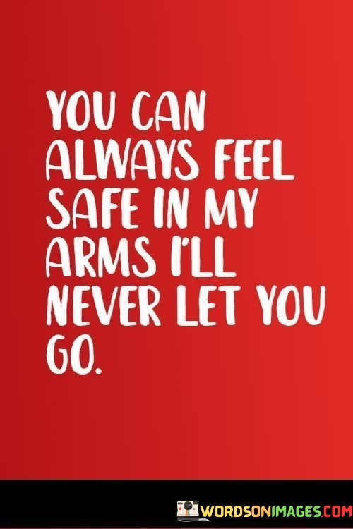 You-Can-Always-Feel-Safe-In-My-Arms-Ill-Never-Let-You-Go-Quotes.jpeg