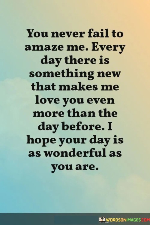 You-Never-Fail-To-Amaze-Me-Every-Day-There-Is-Something-New-That-Quotes.jpeg
