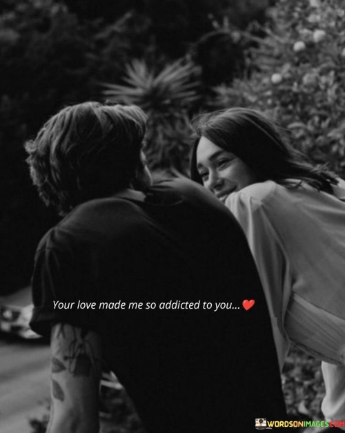 Your Love Made Me So Addicted To You Quotes