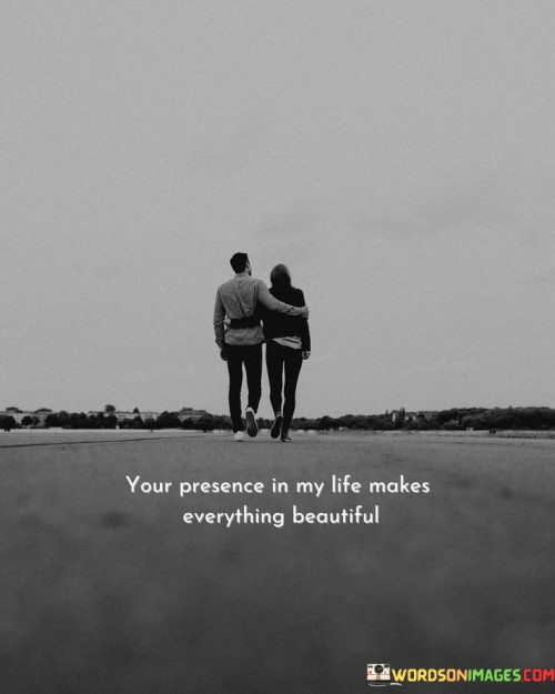 Your Presence In My Life Makes Eveyrthing Beautiful Quotes