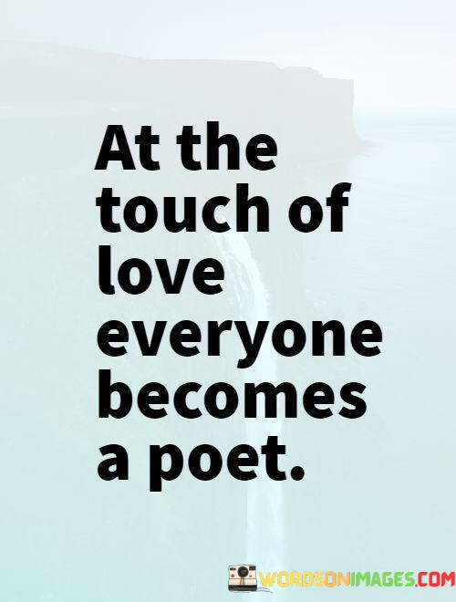 At-The-Touch-Of-Love-Everyone-Becomes-A-Poet-Quotes.jpeg