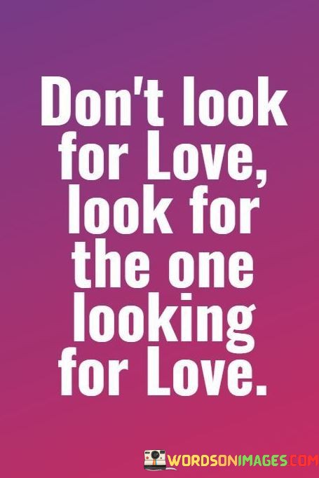 Dont-Look-For-Love-For-The-One-Looking-For-Love-Quotes.jpeg