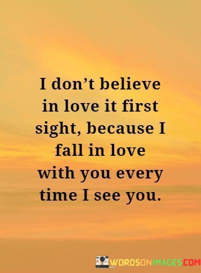 I-Dont-Believe-In-Love-It-First-Sight-Because-I-Fall-In-Love-With-You-Every-Time-I-See-You-Quotes.jpeg