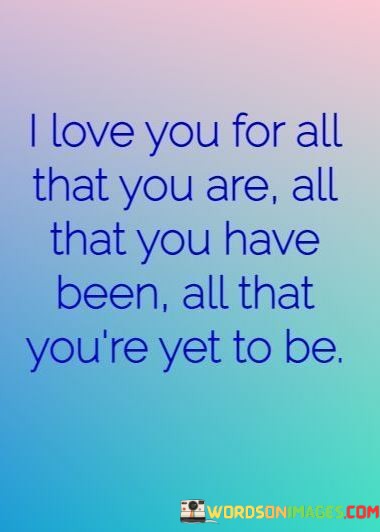 I-Love-You-For-All-That-You-Are-All-That-You-Have-Been-All-That-Youre-Yet-To-Be-Quotes.jpeg