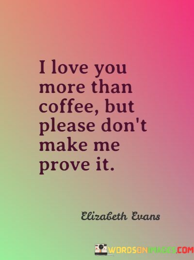 I-Love-You-More-Than-Coffee-But-Please-Dont-Make-Me-Prove-It-Quotes.jpeg