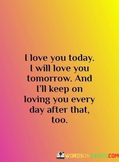 I-Love-You-Today-I-Will-Love-You-Tomorrow-And-Ill-Keep-On-Loving-You-Every-Day-Quotes.jpeg