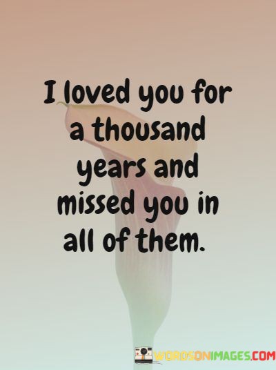 I-Loved-You-For-A-Thousand-Years-And-Missed-You-Quotes.jpeg