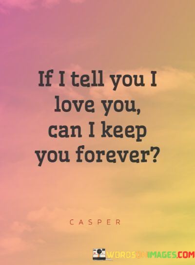 If-I-Tell-You-I-Love-You-Can-I-Keep-You-Forever-Quotes.jpeg