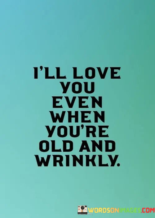 Ill-Love-You-Even-When-Youre-Old-And-Wrinkly-Quotes.jpeg