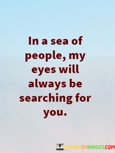 In-A-Sea-Of-People-My-Eyes-Will-Always-Be-Searching-Quotes.jpeg