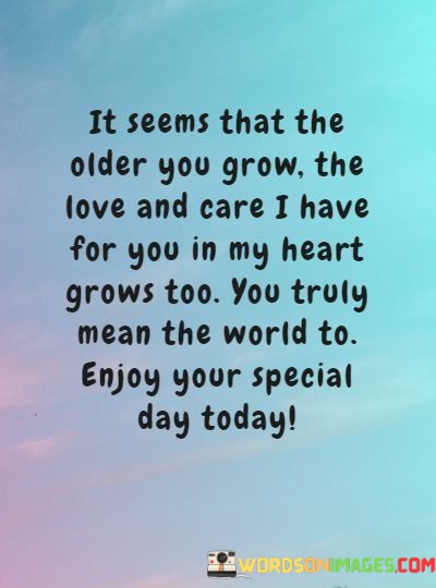 It-Seems-That-The-Older-You-Grow-The-Love-And-Care-I-Have-Quotes.jpeg