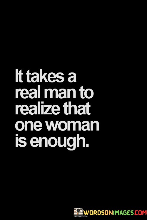 It-Takes-A-Real-Man-To-Realize-That-One-Woman-Is-Enough-Quotes.jpeg
