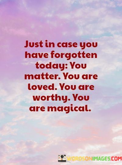 Just-In-Cause-You-Have-Forgotten-Today-You-Matter-You-Are-Loved-Quotes.jpeg