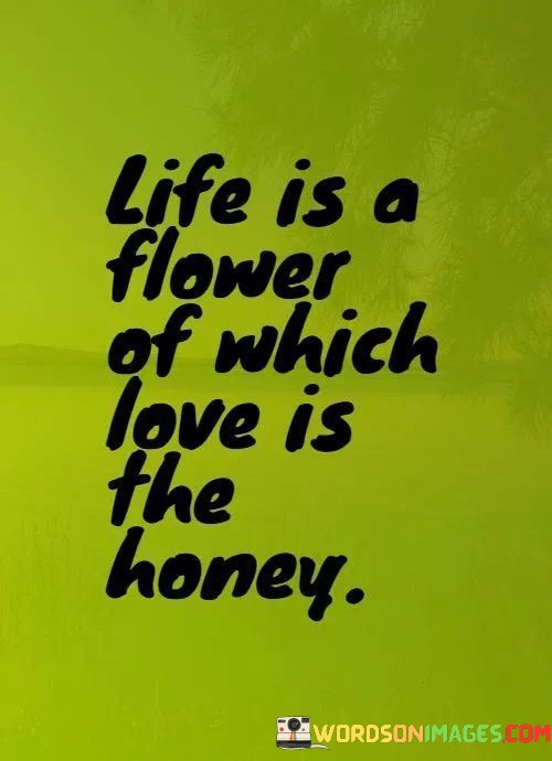 Life-Is-A-Flower-Of-Which-Love-Is-The-Honey-Quotes.jpeg