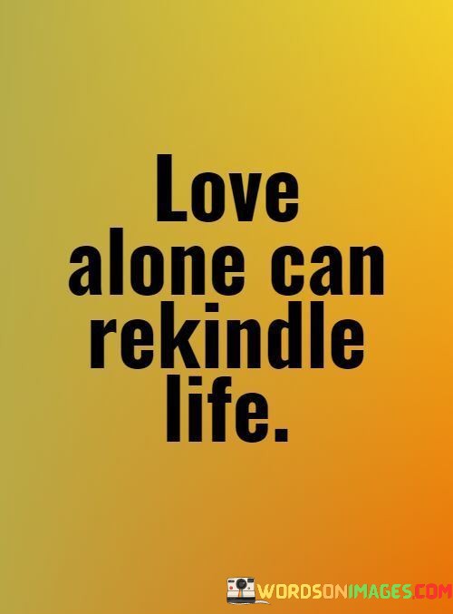 Love-Alone-Can-Rekindle-Life-Quotes.jpeg