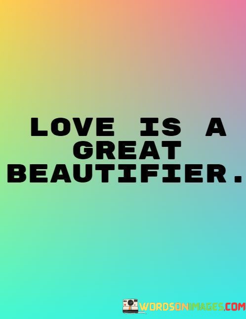 Love-Is-A-Great-Beautifier-Quotes.jpeg