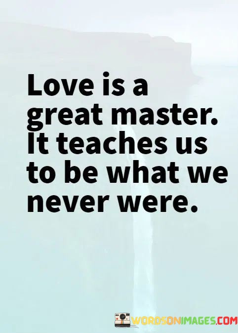 Love-Is-A-Great-Master-It-Teaches-Us-To-Be-What-We-Quotes.jpeg