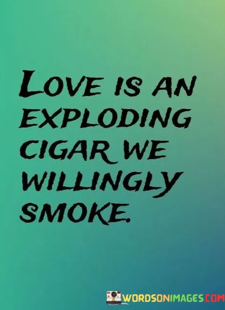 Love-Is-An-Exploding-Cigar-We-Willingly-Smoke-Quotes.jpeg