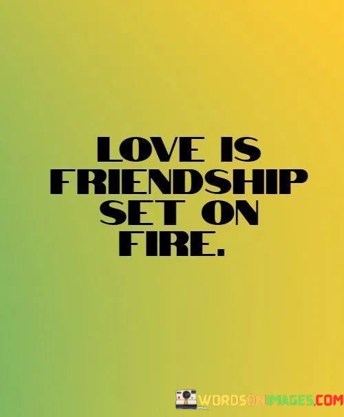 Love-Is-Friendship-Set-On-Fire-Quotes.jpeg