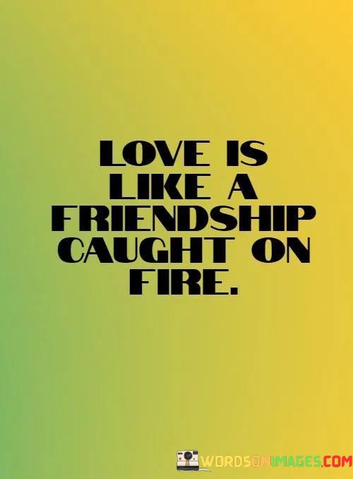 Love-Is-Like-A-Friendship-Caught-On-Fire-Quotes.jpeg