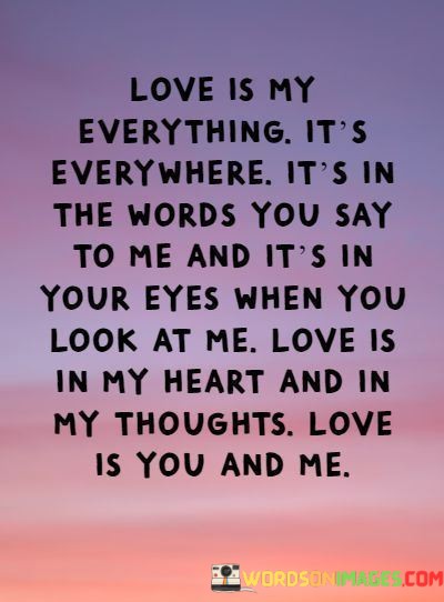 Love-Is-My-Everything-Its-Everywhere-Its-In-The-Words-You-Quotes.jpeg