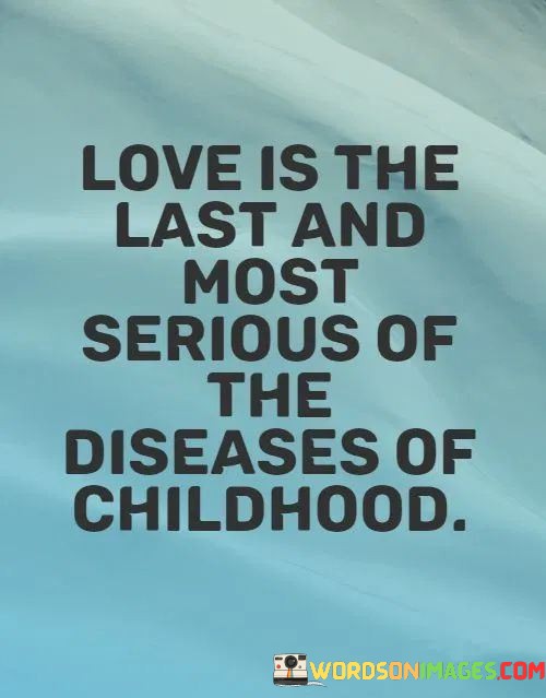 Love-Is-The-Last-And-Most-Serious-Of-The-Diseases-Of-Quotes.jpeg