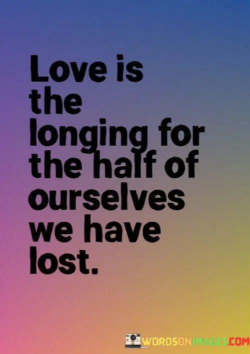 Love-Is-The-Longing-For-The-Half-Of-Ourselves-We-Have-Lost-Quotes.jpeg