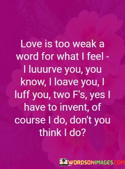 Love-Is-Too-Weak-A-Word-For-What-I-Feel-I-Love-You-You-Know-Quotes.jpeg