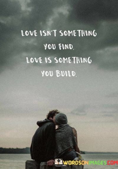 Love-Isnt-Some-Thing-You-Find-Love-Is-Some-Thing-Quotes.jpeg