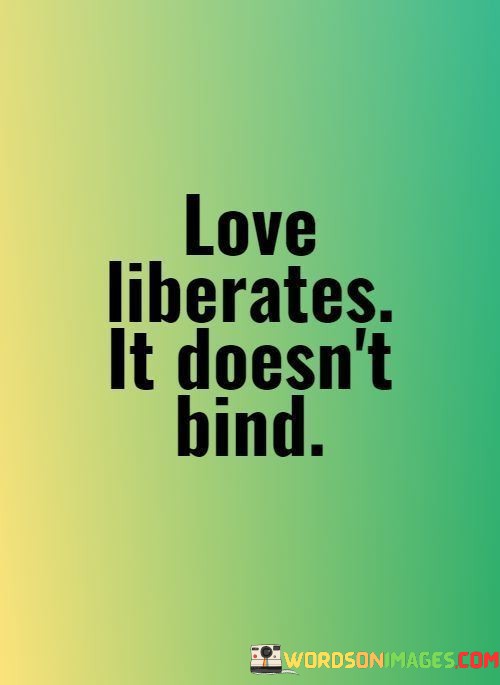 Love-Liberates-It-Doesnt-Bind-Quotes.jpeg