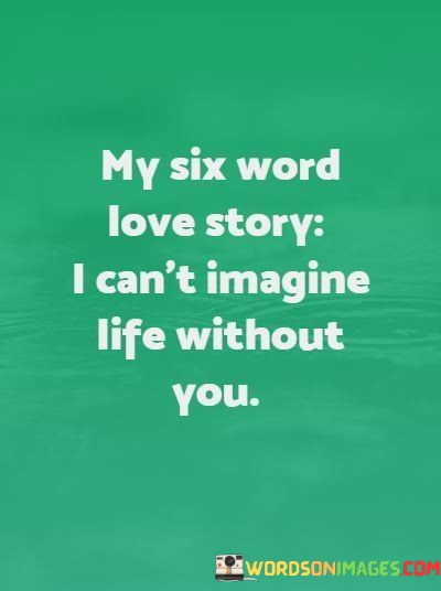 My-Six-Word-Love-Story-I-Cant-Imagine-Life-Without-You-Quotes.jpeg