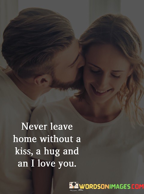Never-Leave-Home-Without-A-Kiss-A-Hug-And-An-I-Love-You-Quotes.jpeg