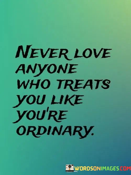 Never-Love-Anyone-Who-Treats-You-Like-Youre-Ordinary-Quotes.jpeg