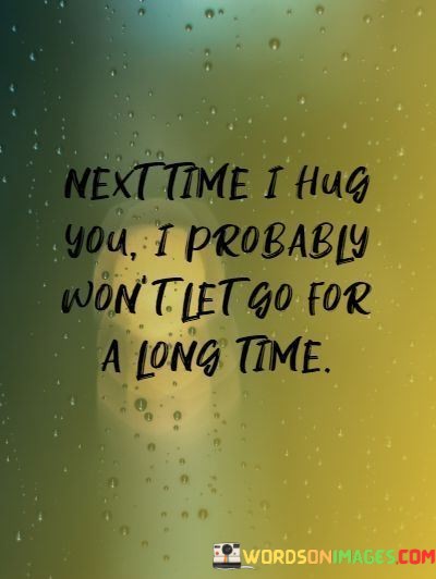 Next-Time-I-Hug-You-I-Probably-Wont-Let-Go-For-A-Long-Time-Quotes.jpeg