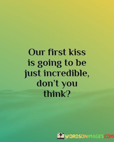 Our-First-Kiss-Is-Going-To-Be-Just-Incredible-Dont-You-Think-Quotes.jpeg