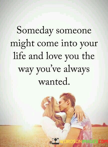 Someday-Someone-Might-Come-Into-Your-Life-And-Love-Quotes.jpeg