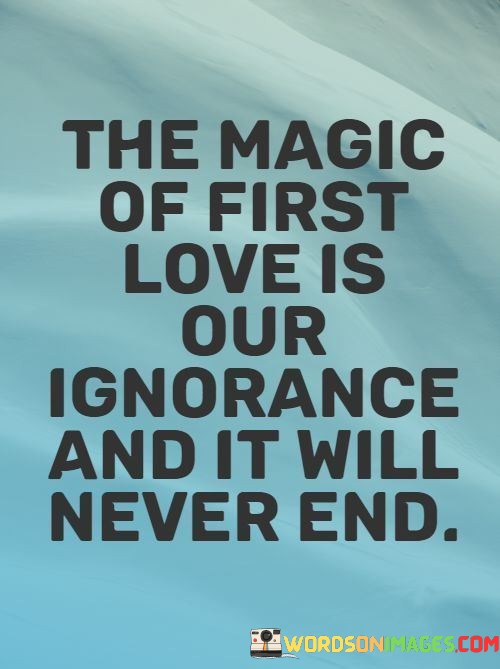 The-Magic-Of-First-Love-Is-Our-Ignorance-And-It-Will-Never-End-Quotes.jpeg