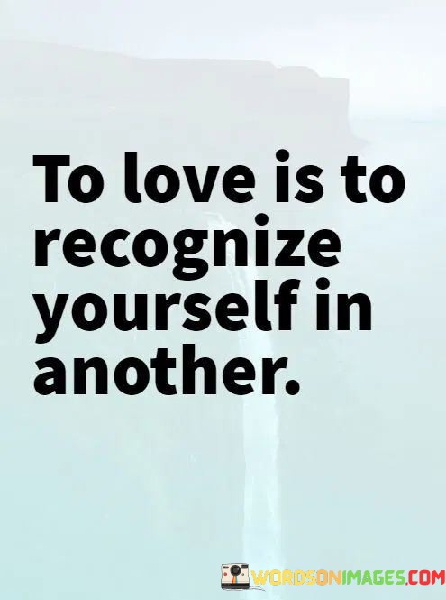 To-Love-Is-To-Recognize-Yourself-In-Another-Quotes.jpeg