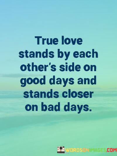 True-Love-Stands-By-Each-Others-Side-On-Good-Day-And-Stands-Closer-On-Bad-Days-Quotes.jpeg