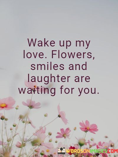 Wake-Uo-My-Love-Flowers-Smiles-And-Laughter-Are-Waiting-Quotes.jpeg