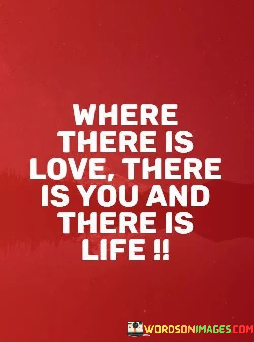 Where-There-Is-Love-There-Is-You-And-There-Is-Life-Quotes796ecb722f2fb769.jpeg