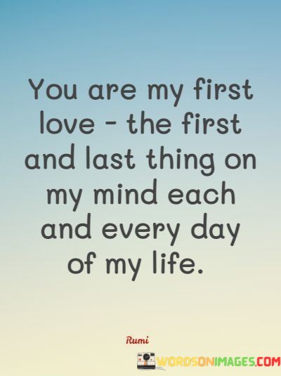 You-Are-My-First-Love-The-First-And-Last-Thing-On-My-Mind-Quotes.jpeg