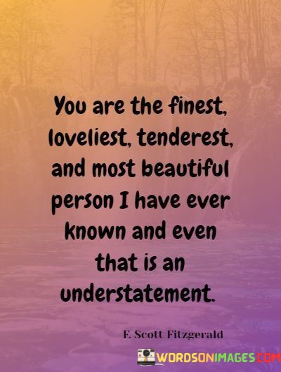 You-Are-The-Finest-Loveliest-Tenderest-And-Most-Beautiful-Person-Quotes.jpeg