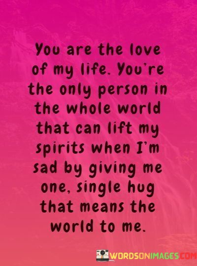 You-Are-The-Love-Of-My-Life-Youre-The-Only-Person-In-The-Whole-World-That-Can-Lift-Quotes.jpeg