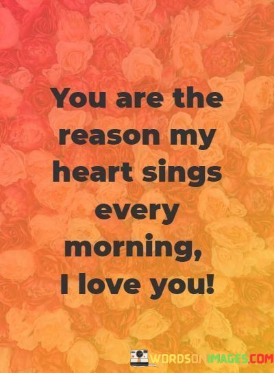 You-Are-The-Reason-My-Heart-Sings-Every-Morning-I-Love-You-Quotes.jpeg