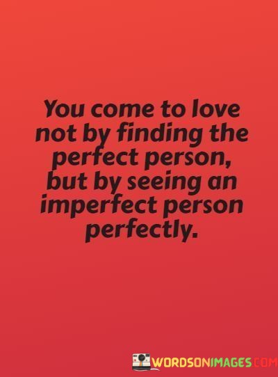 You-Come-To-Love-Not-By-Finding-The-Perfect-Person-Quotes.jpeg