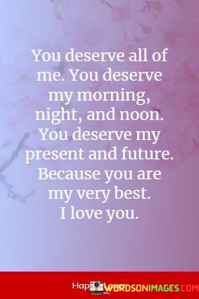 You-Deserve-All-Of-Me-You-Deserve-My-Morning-Night-And-Noon-Quotes.jpeg