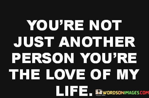 Youre-Not-Just-Another-Person-Youre-The-Love-Quotes.jpeg