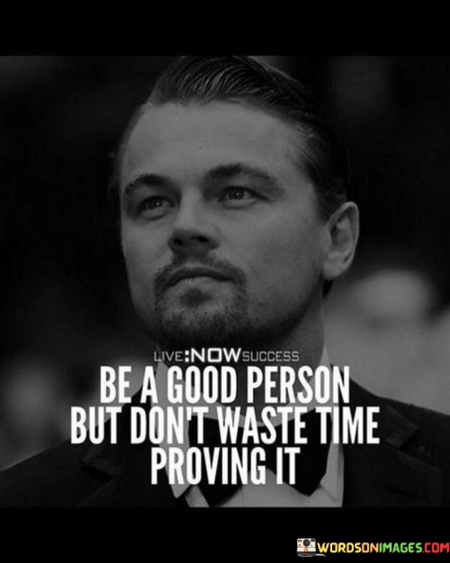 Be A Good Person But Don't Waste Time Proving It Quotes