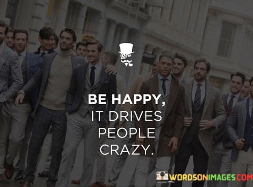 Be-Happy-It-Drives-People-Crazy-Quotes.jpeg